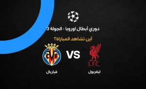 مباراة ليفربول ضد فياريال في دوري أبطال أوروبا: القنوات والتفاصيل